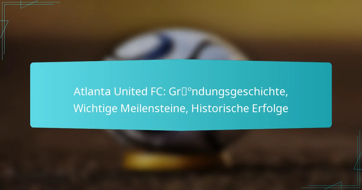 Atlanta United FC: Gründungsgeschichte, Wichtige Meilensteine, Historische Erfolge