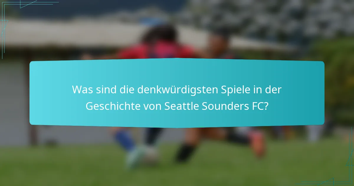 Was sind die denkwürdigsten Spiele in der Geschichte von Seattle Sounders FC?