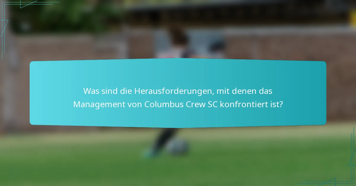 Was sind die Herausforderungen, mit denen das Management von Columbus Crew SC konfrontiert ist?