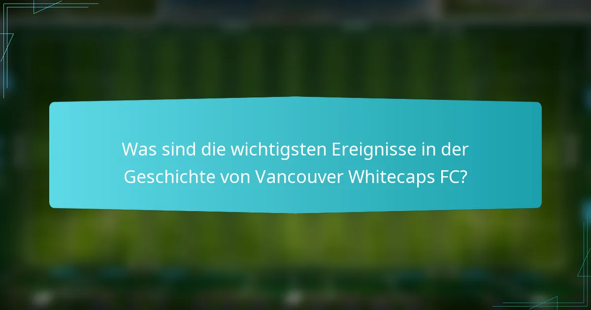 Was sind die wichtigsten Ereignisse in der Geschichte von Vancouver Whitecaps FC?