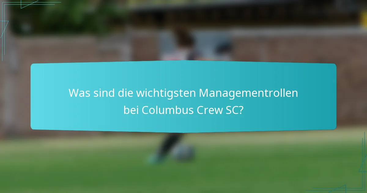 Was sind die wichtigsten Managementrollen bei Columbus Crew SC?