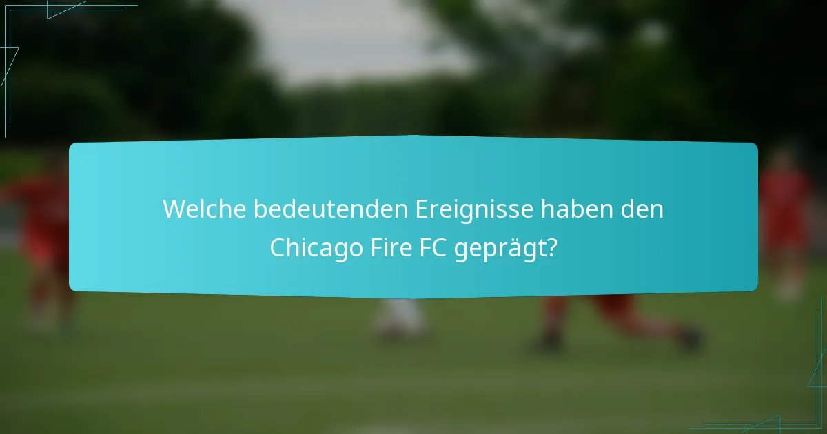 Welche bedeutenden Ereignisse haben den Chicago Fire FC geprägt?