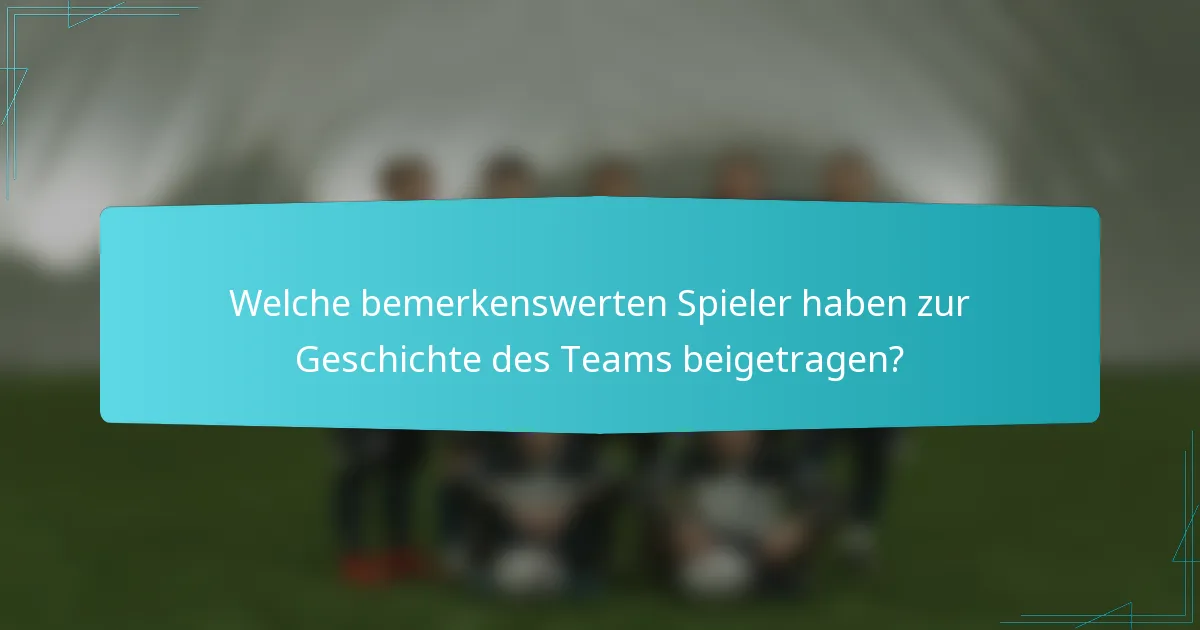 Welche bemerkenswerten Spieler haben zur Geschichte des Teams beigetragen?