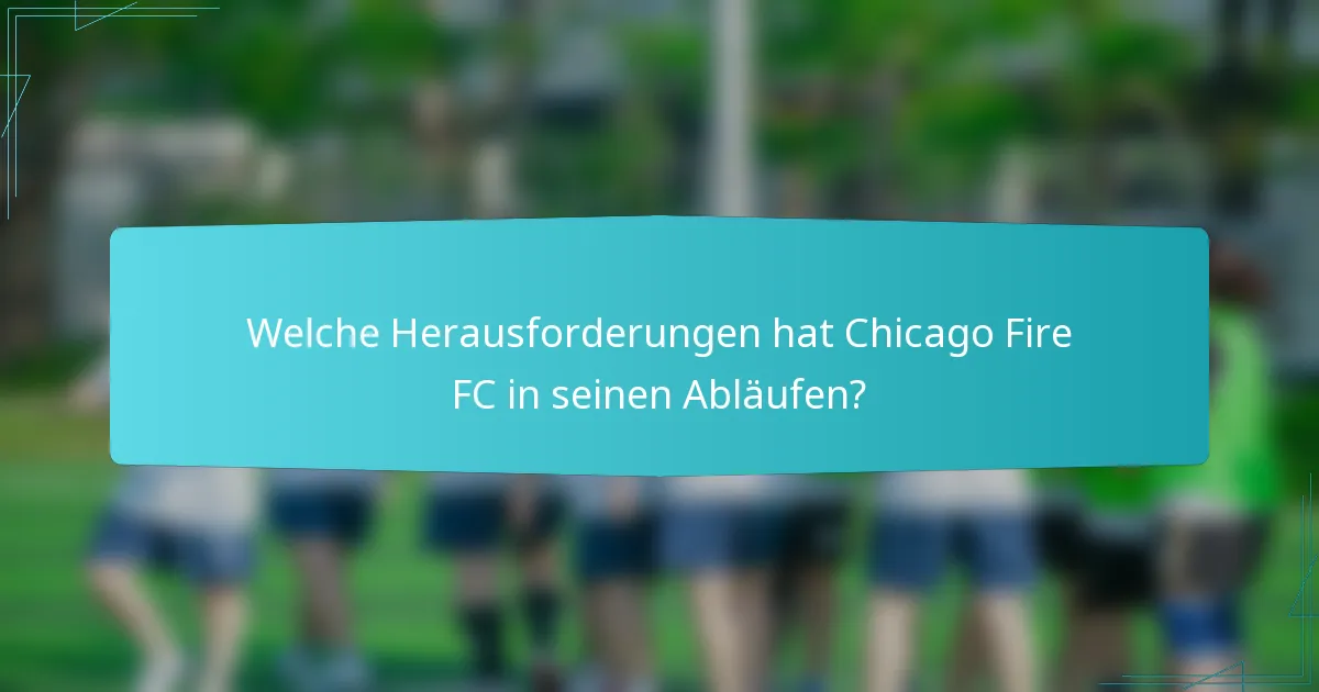 Welche Herausforderungen hat Chicago Fire FC in seinen Abläufen?