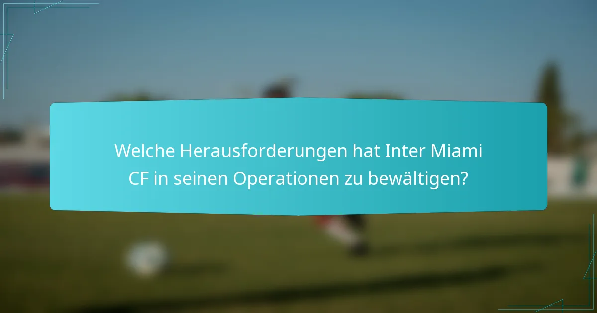 Welche Herausforderungen hat Inter Miami CF in seinen Operationen zu bewältigen?