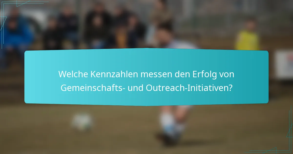 Welche Kennzahlen messen den Erfolg von Gemeinschafts- und Outreach-Initiativen?