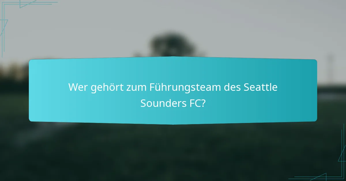 Wer gehört zum Führungsteam des Seattle Sounders FC?