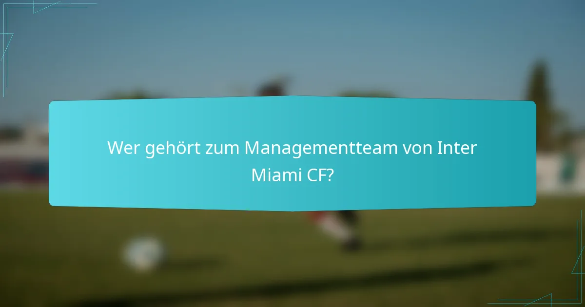Wer gehört zum Managementteam von Inter Miami CF?