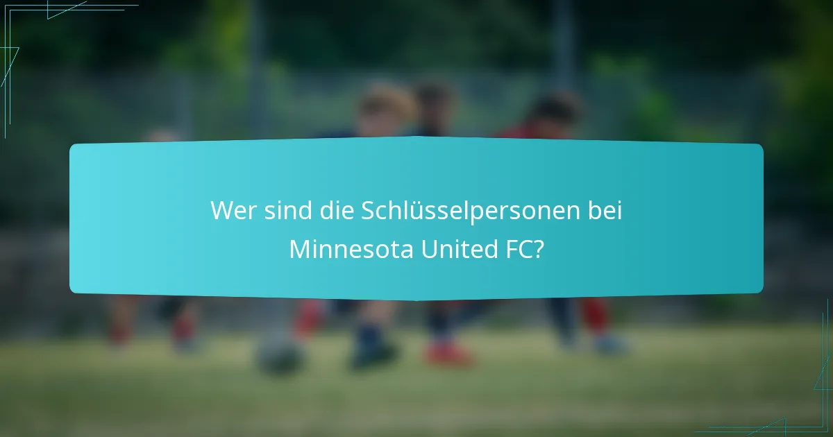 Wer sind die Schlüsselpersonen bei Minnesota United FC?