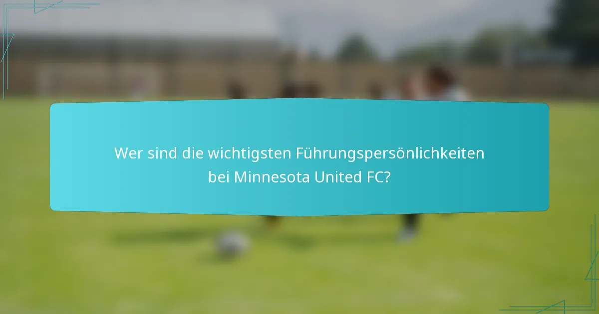 Wer sind die wichtigsten Führungspersönlichkeiten bei Minnesota United FC?