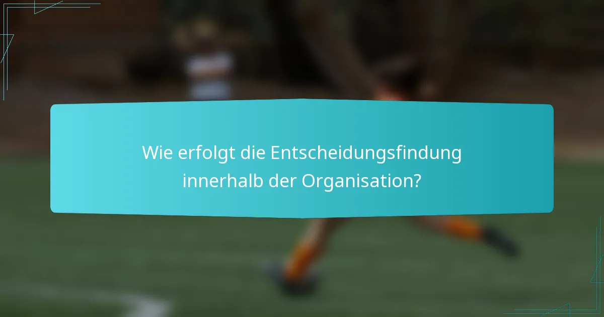 Wie erfolgt die Entscheidungsfindung innerhalb der Organisation?