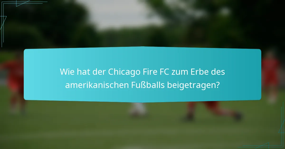 Wie hat der Chicago Fire FC zum Erbe des amerikanischen Fußballs beigetragen?