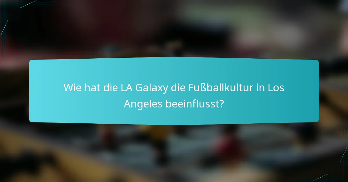 Wie hat die LA Galaxy die Fußballkultur in Los Angeles beeinflusst?