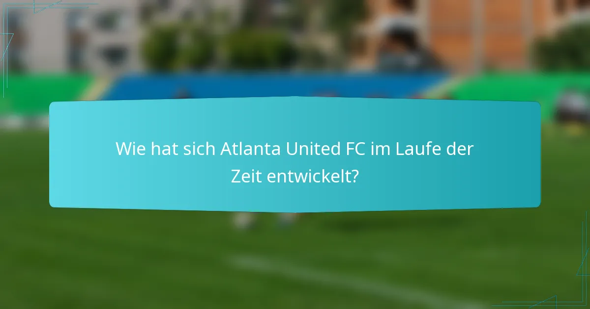 Wie hat sich Atlanta United FC im Laufe der Zeit entwickelt?