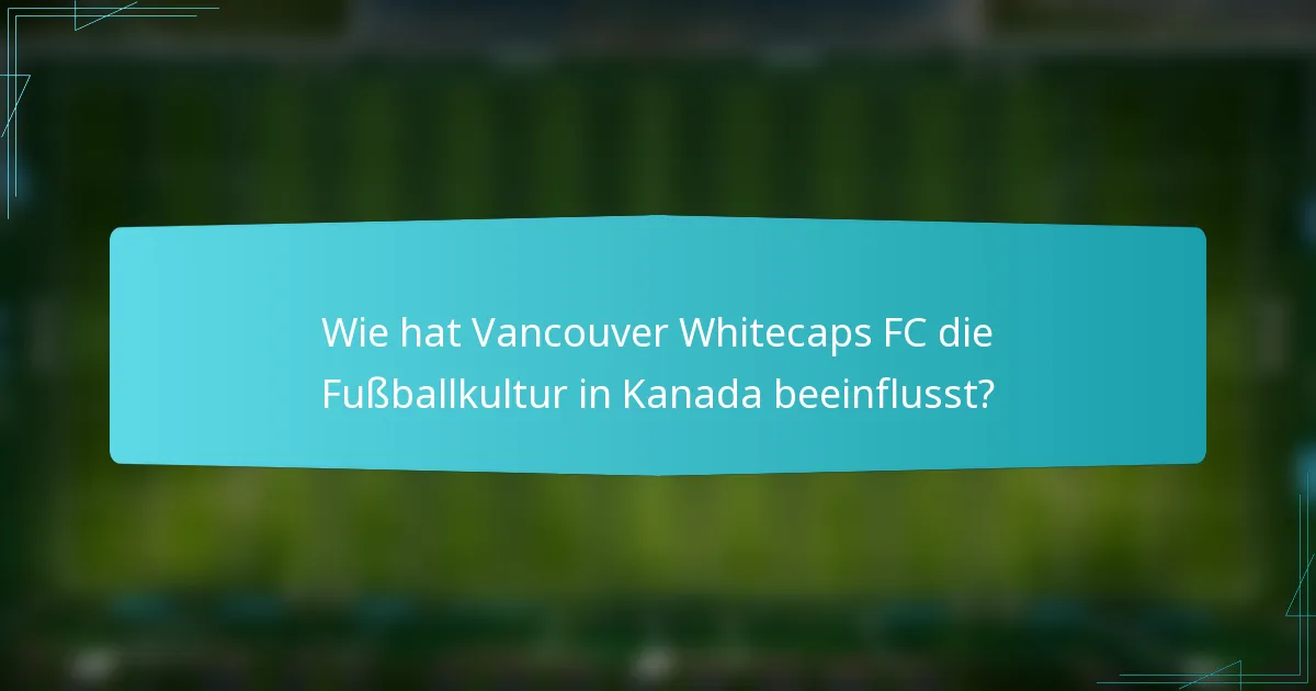 Wie hat Vancouver Whitecaps FC die Fußballkultur in Kanada beeinflusst?