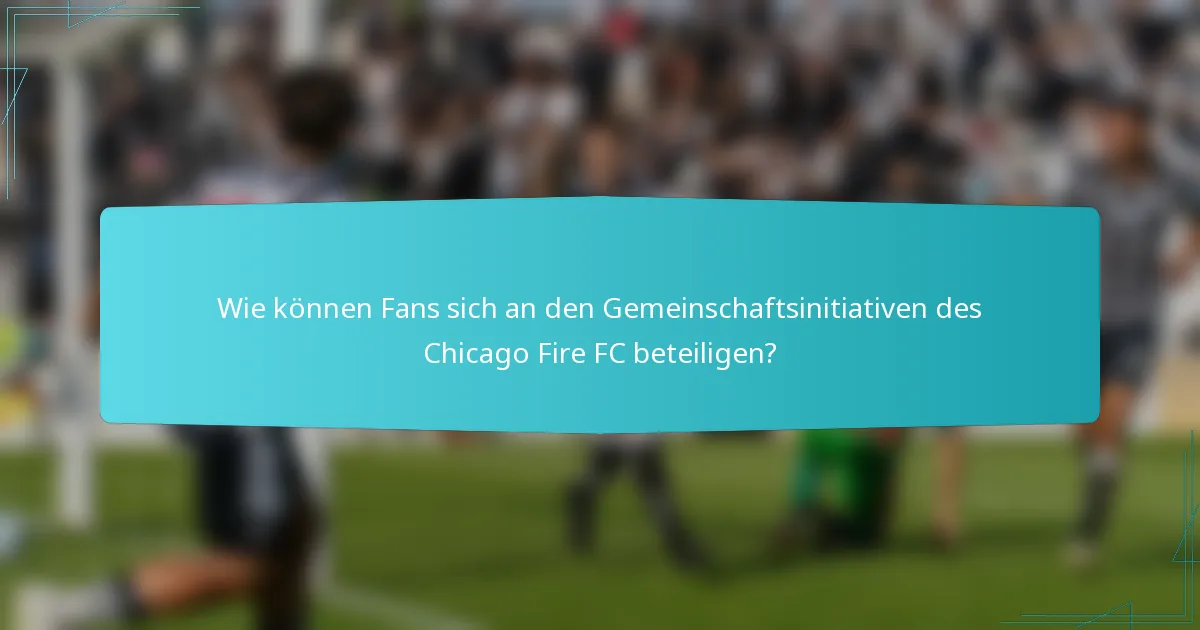Wie können Fans sich an den Gemeinschaftsinitiativen des Chicago Fire FC beteiligen?