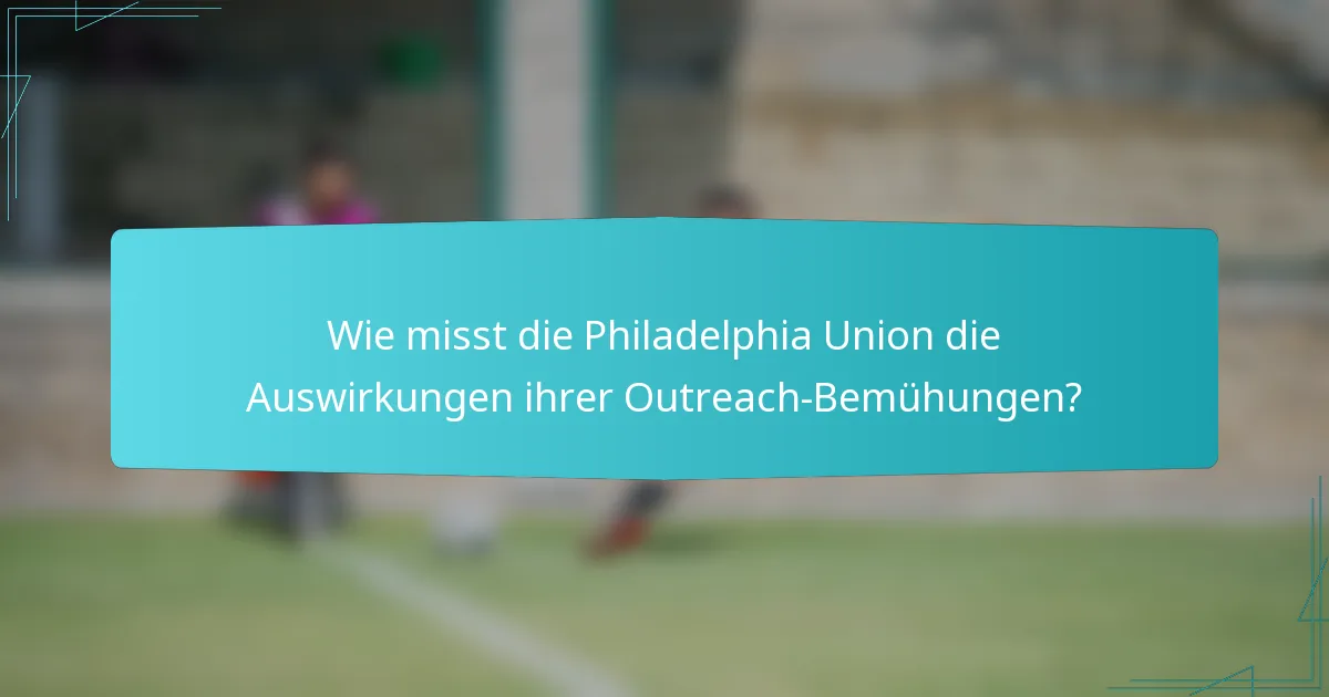 Wie misst die Philadelphia Union die Auswirkungen ihrer Outreach-Bemühungen?