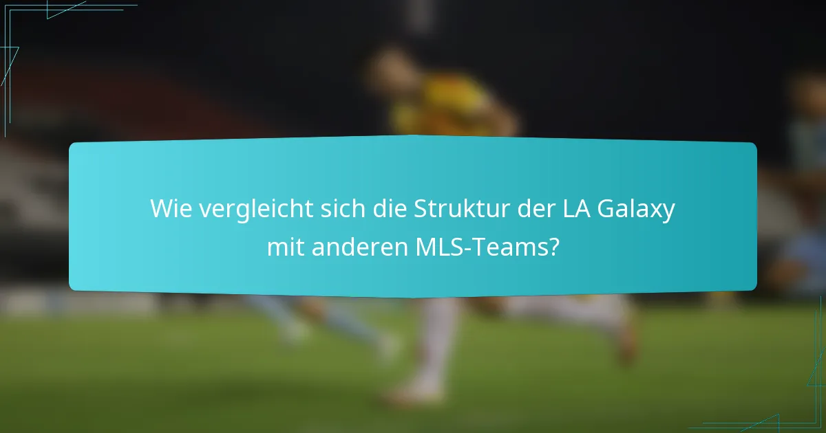 Wie vergleicht sich die Struktur der LA Galaxy mit anderen MLS-Teams?